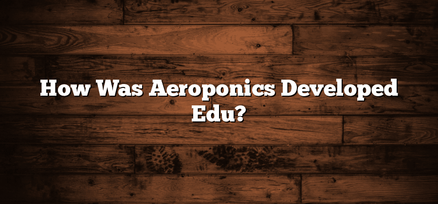 How Was Aeroponics Developed Edu?