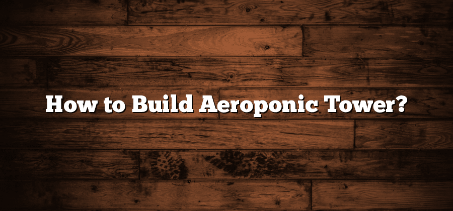 How to Build Aeroponic Tower?