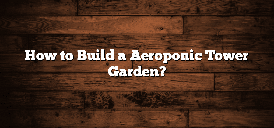 How to Build a Aeroponic Tower Garden?