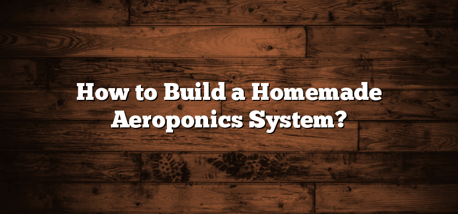 How to Build a Homemade Aeroponics System?