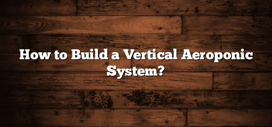 How to Build a Vertical Aeroponic System?