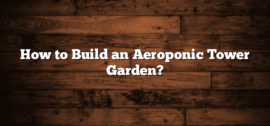 How to Build an Aeroponic Tower Garden?