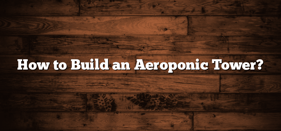How to Build an Aeroponic Tower?