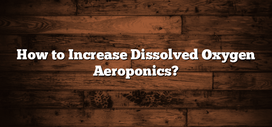 How to Increase Dissolved Oxygen Aeroponics?