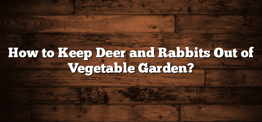 How to Keep Deer and Rabbits Out of Vegetable Garden?