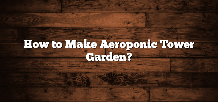 How to Make Aeroponic Tower Garden?