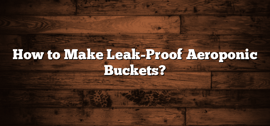 How to Make Leak-Proof Aeroponic Buckets?