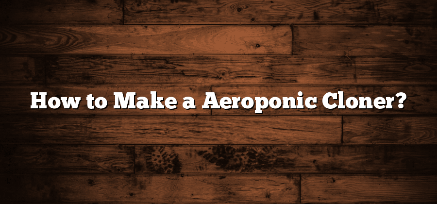 How to Make a Aeroponic Cloner?