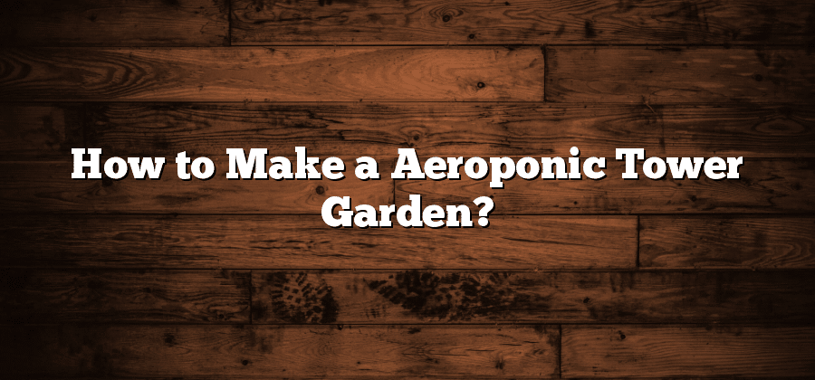 How to Make a Aeroponic Tower Garden?