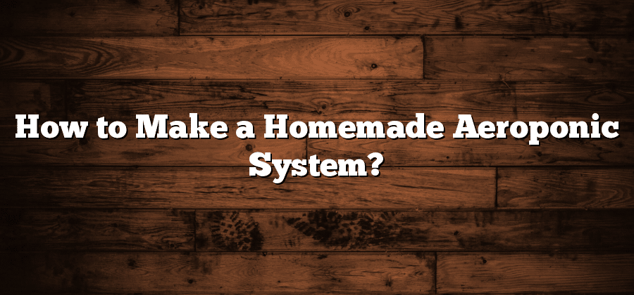 How to Make a Homemade Aeroponic System?