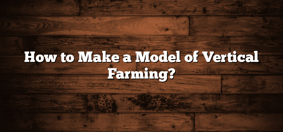 How to Make a Model of Vertical Farming?