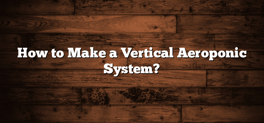 How to Make a Vertical Aeroponic System?