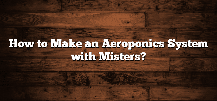 How to Make an Aeroponics System with Misters?