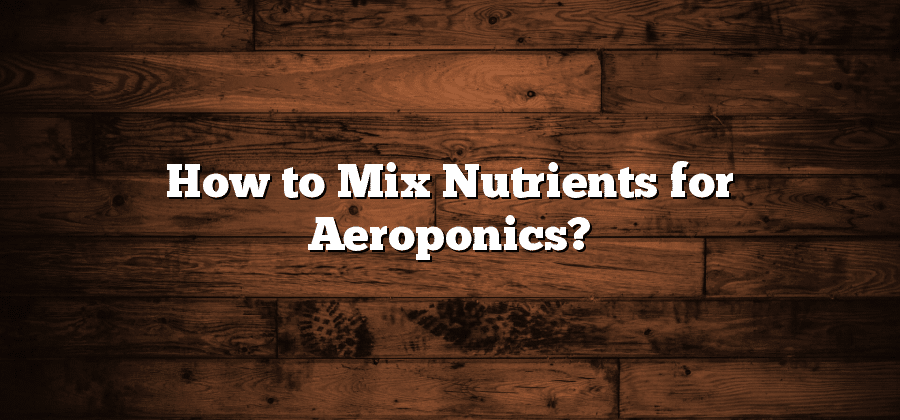 How to Mix Nutrients for Aeroponics?