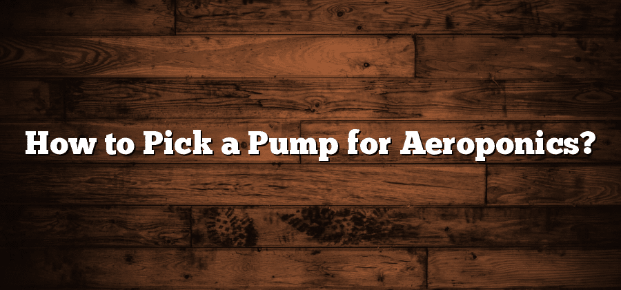 How to Pick a Pump for Aeroponics?