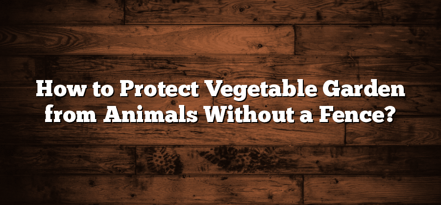 How to Protect Vegetable Garden from Animals Without a Fence?