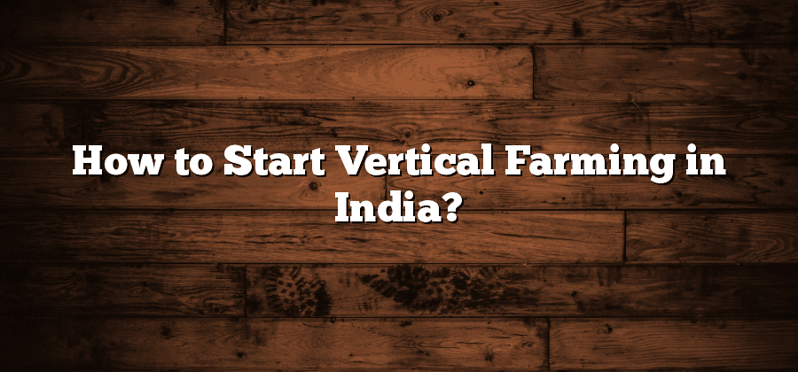 How to Start Vertical Farming in India?