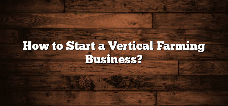 How to Start a Vertical Farming Business?