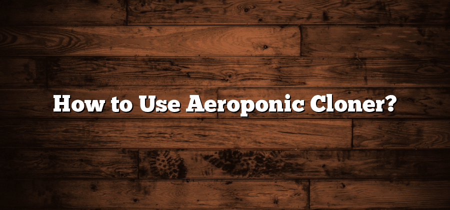 How to Use Aeroponic Cloner?