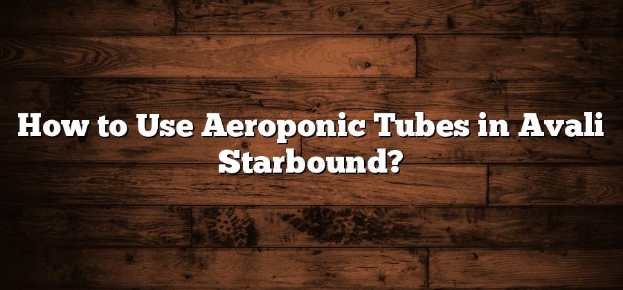 How to Use Aeroponic Tubes in Avali Starbound?