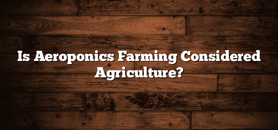 Is Aeroponics Farming Considered Agriculture?