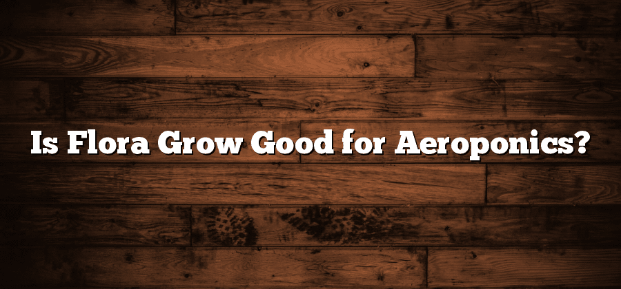 Is Flora Grow Good for Aeroponics?