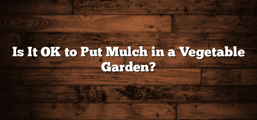 Is It OK to Put Mulch in a Vegetable Garden?