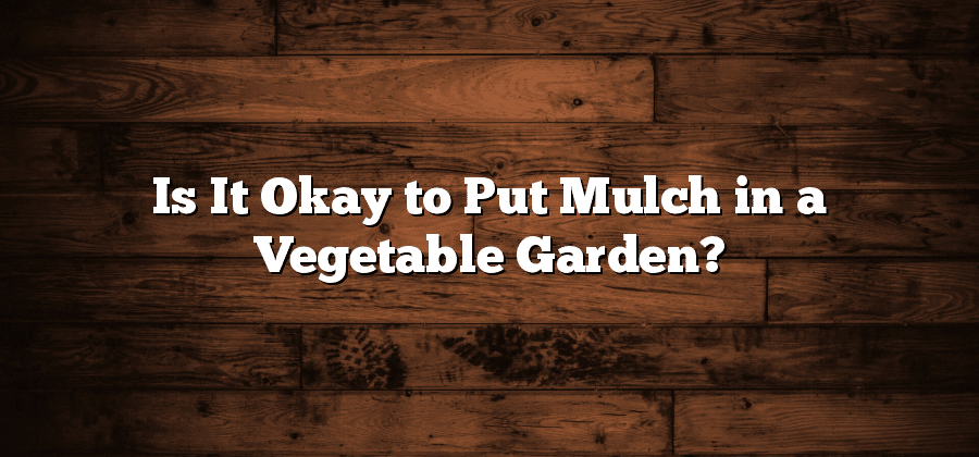 Is It Okay to Put Mulch in a Vegetable Garden?