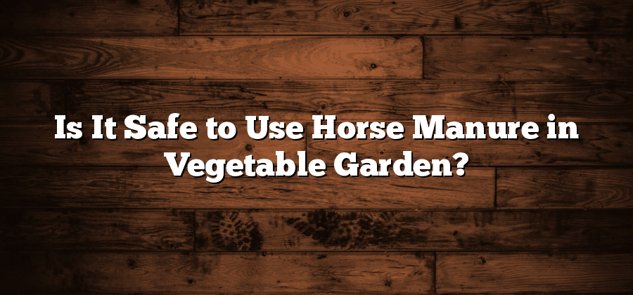 Is It Safe to Use Horse Manure in Vegetable Garden?