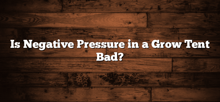 Is Negative Pressure in a Grow Tent Bad?