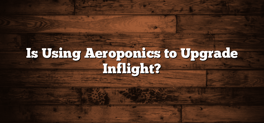 Is Using Aeroponics to Upgrade Inflight?