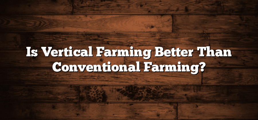 Is Vertical Farming Better Than Conventional Farming?