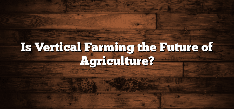 Is Vertical Farming the Future of Agriculture?