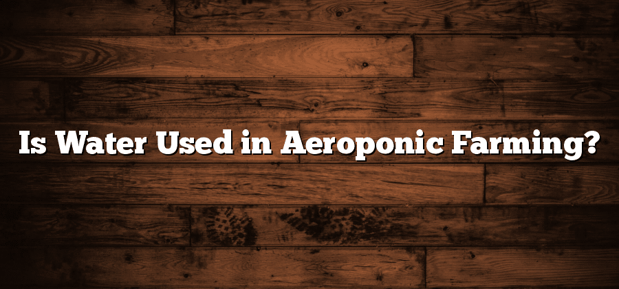 Is Water Used in Aeroponic Farming?