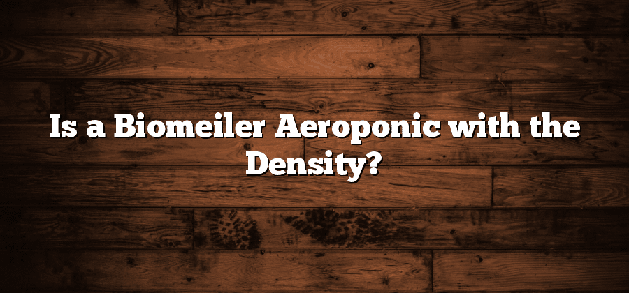 Is a Biomeiler Aeroponic with the Density?