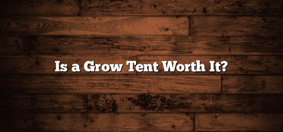 Is a Grow Tent Worth It?