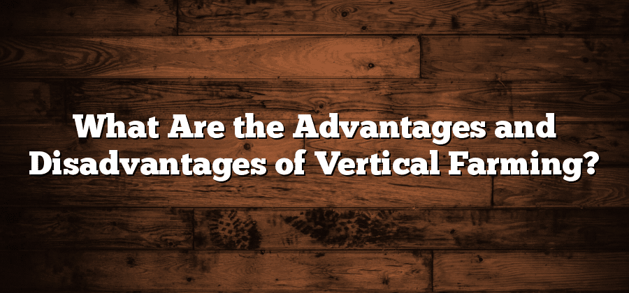 What Are the Advantages and Disadvantages of Vertical Farming?
