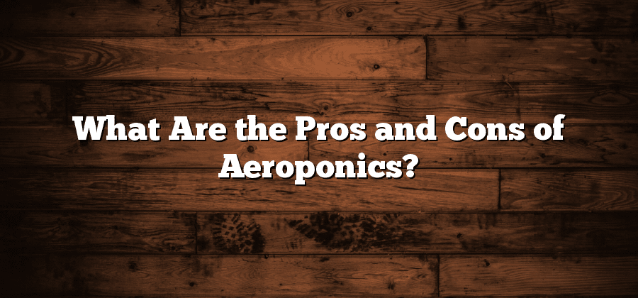 What Are the Pros and Cons of Aeroponics?