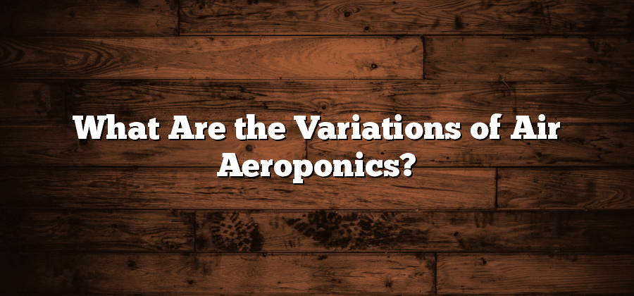 What Are the Variations of Air Aeroponics?