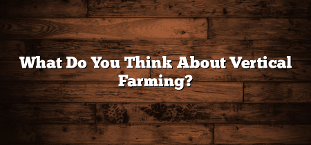What Do You Think About Vertical Farming?