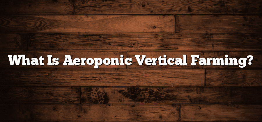 What Is Aeroponic Vertical Farming?