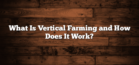 What Is Vertical Farming and How Does It Work?