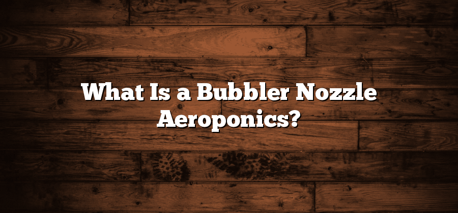 What Is a Bubbler Nozzle Aeroponics?