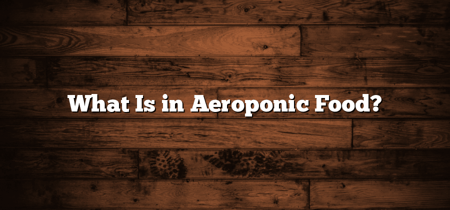 What Is in Aeroponic Food?