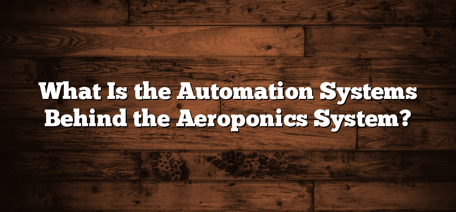 What Is the Automation Systems Behind the Aeroponics System?