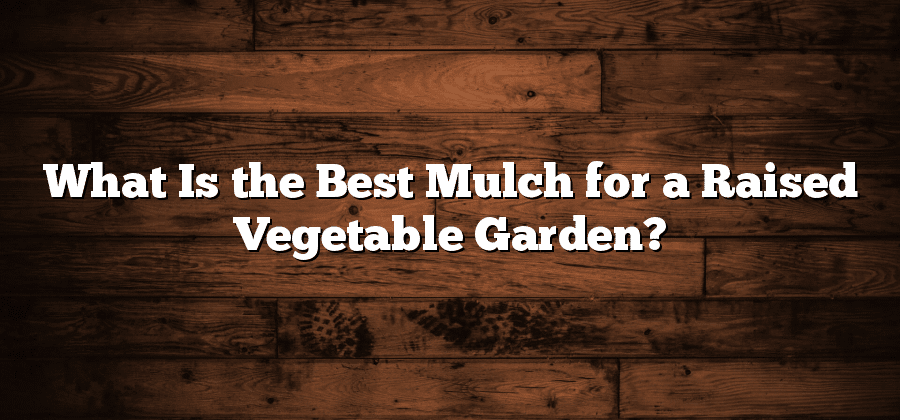 What Is the Best Mulch for a Raised Vegetable Garden?