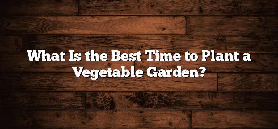What Is the Best Time to Plant a Vegetable Garden?