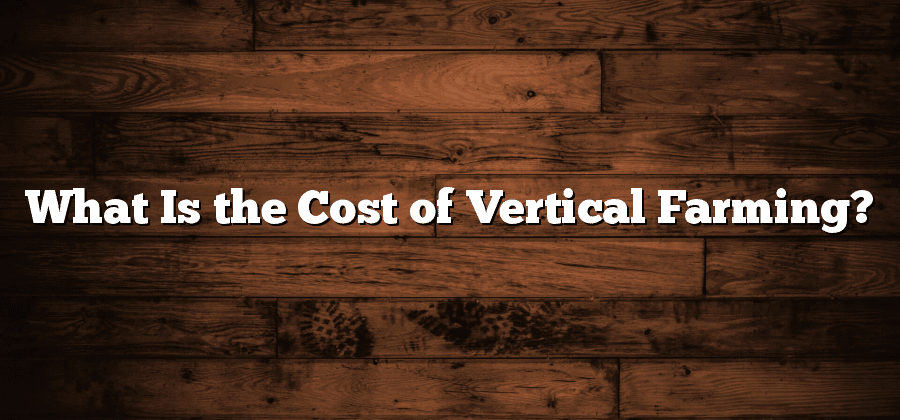 What Is the Cost of Vertical Farming?