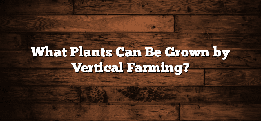 What Plants Can Be Grown by Vertical Farming?