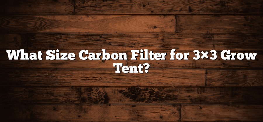 What Size Carbon Filter for 3×3 Grow Tent?